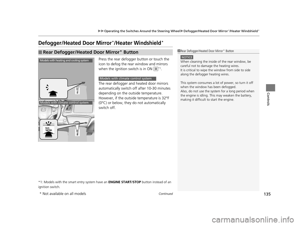 HONDA HR-V 2016 2.G User Guide 135
uuOperating the Switches Around the Steering Wheel uDefogger/Heated Door Mirror*/Heater Windshield*
Continued
Controls
Defogger/Heated Door Mirror*/Heater Windshield*
Press the rear defogger butto