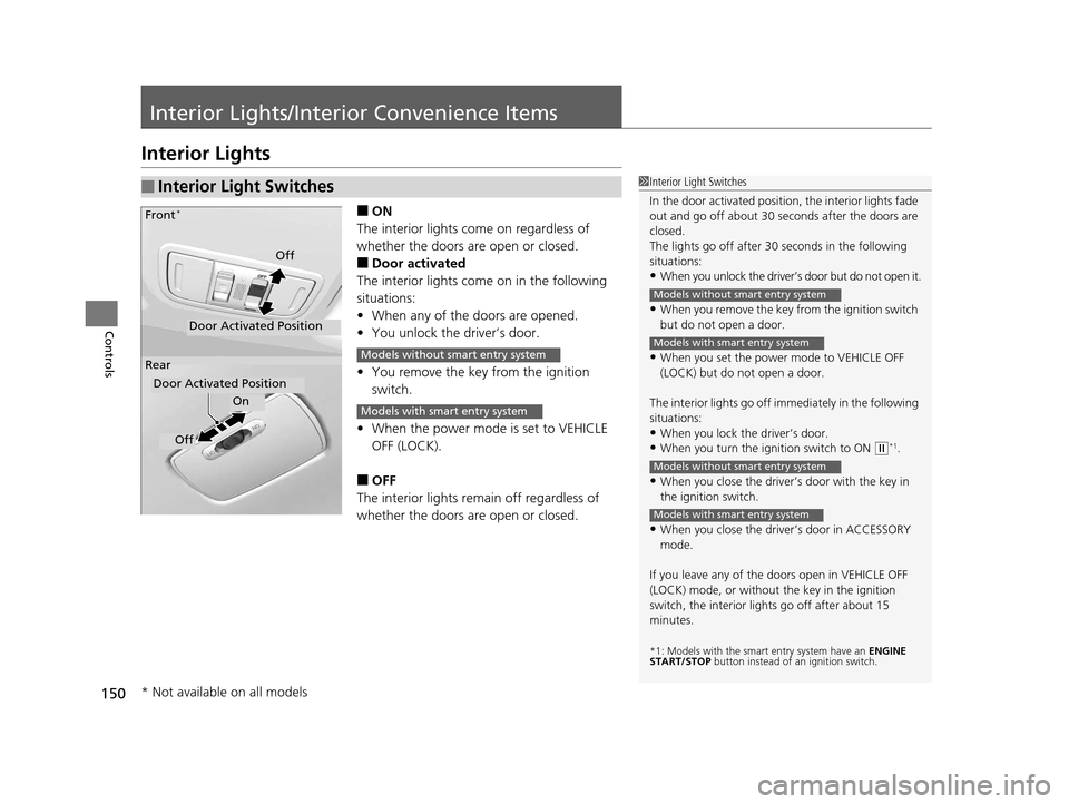 HONDA HR-V 2016 2.G Owners Manual 150
Controls
Interior Lights/Interior Convenience Items
Interior Lights
■ON
The interior lights come on regardless of 
whether the doors are open or closed.
■Door activated
The interior lights com