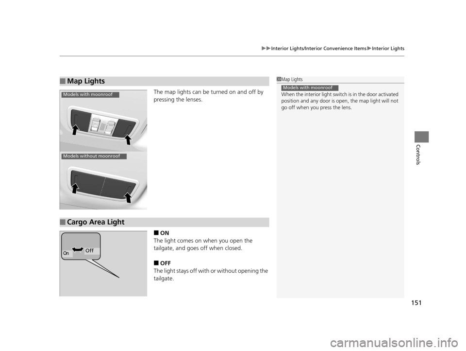 HONDA HR-V 2016 2.G Owners Manual 151
uuInterior Lights/Interior Convenience Items uInterior Lights
Controls
The map lights can be turned on and off by 
pressing the lenses.
■ON
The light comes on when you open the 
tailgate, and go