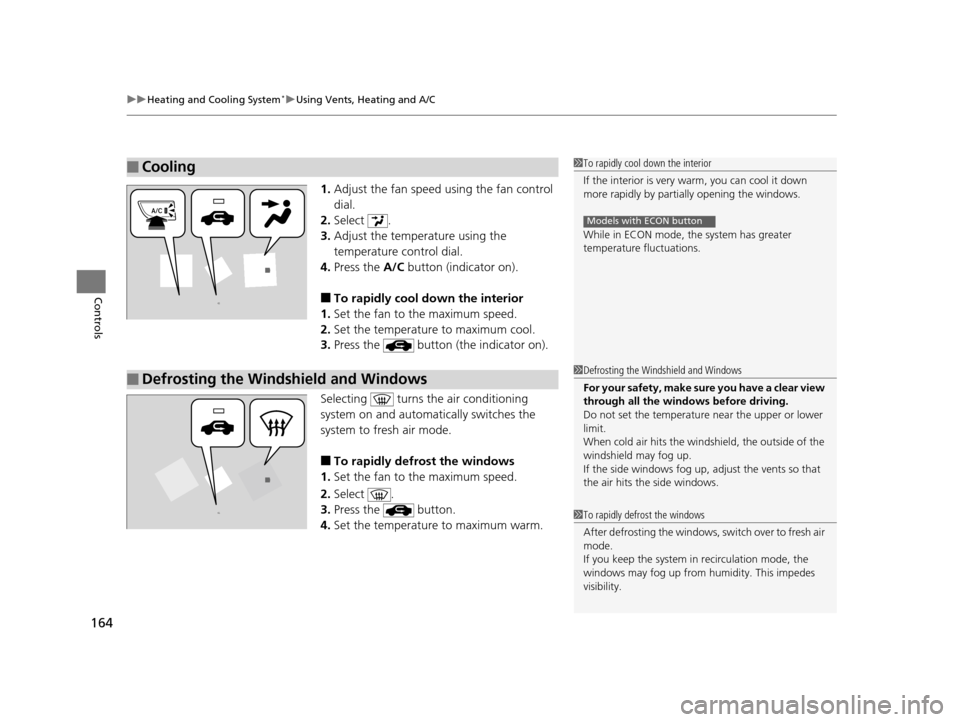 HONDA HR-V 2016 2.G Owners Manual uuHeating and Cooling System*uUsing Vents, Heating and A/C
164
Controls
1. Adjust the fan speed using the fan control 
dial.
2. Select .
3. Adjust the temperature using the 
temperature control dial.
