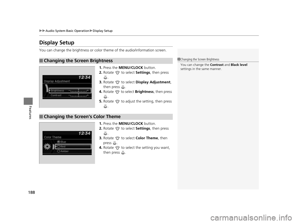 HONDA HR-V 2016 2.G Owners Manual 188
uuAudio System Basic Operation uDisplay Setup
Features
Display Setup
You can change the brightness or color theme of the audio/information screen.
1.Press the MENU/CLOCK  button.
2. Rotate  to sel