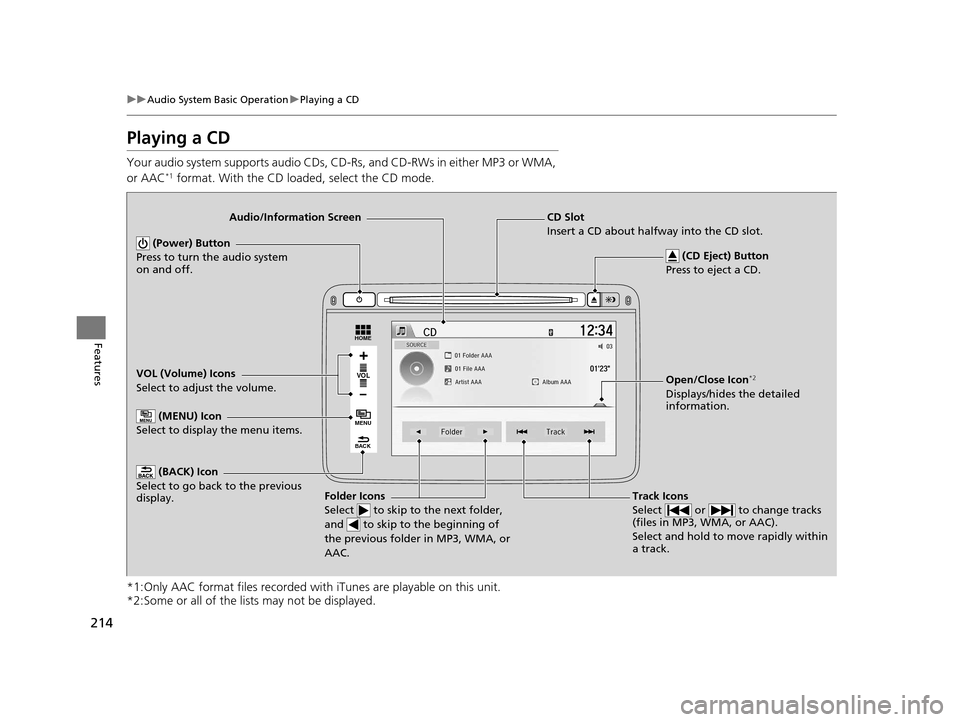 HONDA HR-V 2016 2.G Owners Manual 214
uuAudio System Basic Operation uPlaying a CD
Features
Playing a CD
Your audio system supports audio CDs, CD-Rs, and CD-RWs in either MP3 or WMA, 
or AAC*1 format. With the CD loaded, select the CD