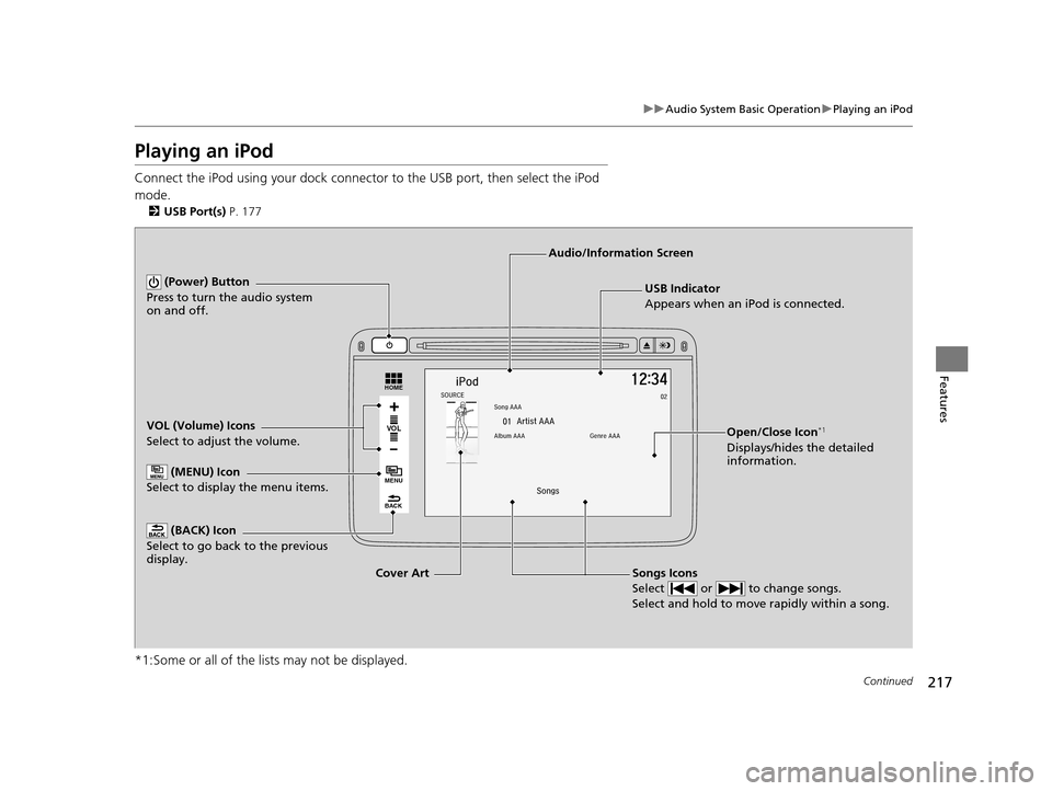 HONDA HR-V 2016 2.G Owners Manual 217
uuAudio System Basic Operation uPlaying an iPod
Continued
Features
Playing an iPod
Connect the iPod using your dock connector to the USB port, then select the iPod 
mode.
2 USB Port(s)  P. 177
*1: