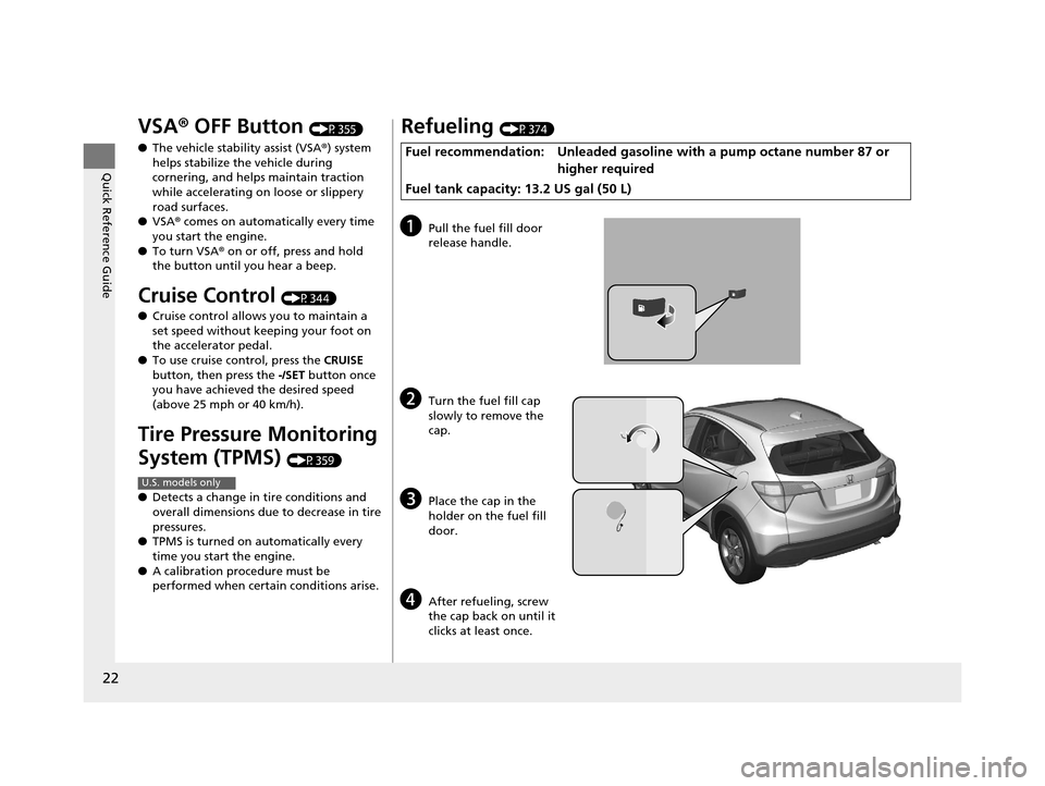 HONDA HR-V 2016 2.G Owners Manual 22
Quick Reference Guide
VSA® OFF Button (P355)
● The vehicle stability assist (VSA® ) system 
helps stabilize the vehicle during 
cornering, and helps maintain traction 
while accelerating on loo