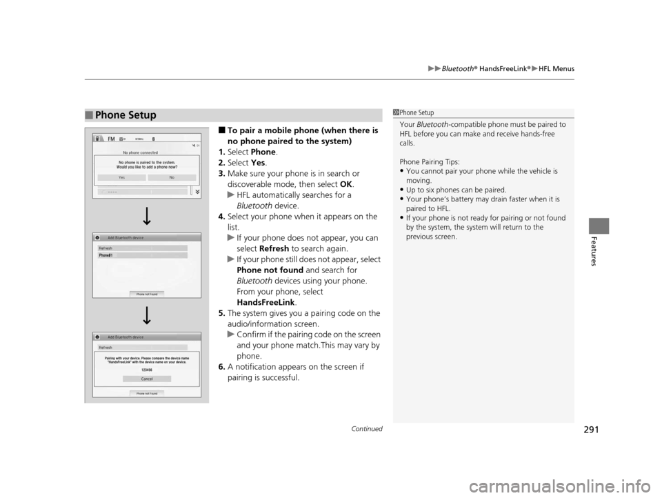 HONDA HR-V 2016 2.G Owners Manual Continued291
uuBluetooth ® HandsFreeLink ®u HFL Menus
Features
■To pair a mobile phone (when there is 
no phone paired to the system)
1. Select  Phone .
2. Select  Yes.
3. Make sure your phone is 