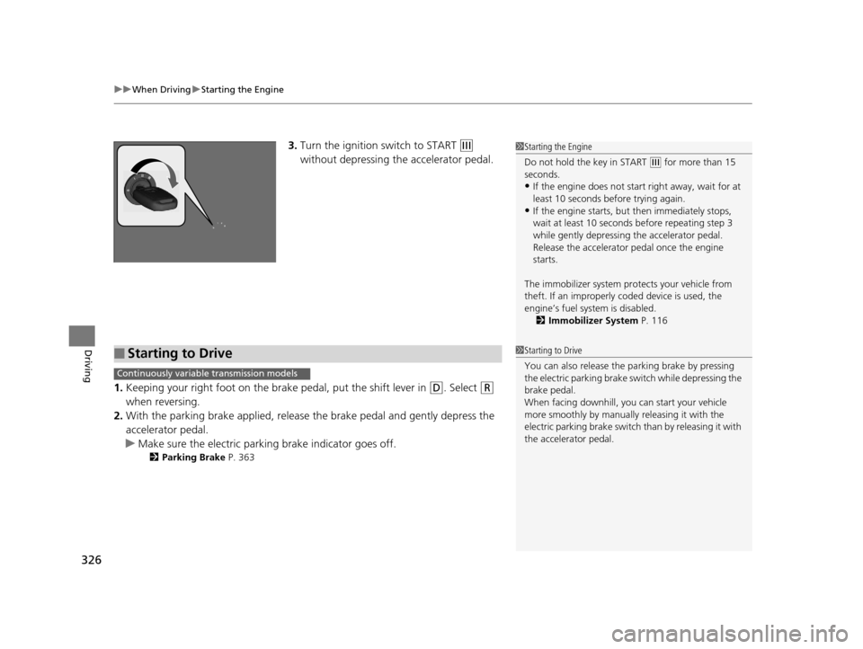 HONDA HR-V 2016 2.G Owners Manual uuWhen Driving uStarting the Engine
326
Driving
3. Turn the ignition switch to START (e 
without depressing the accelerator pedal.
1. Keeping your right foot on the br ake pedal, put the shift lever i