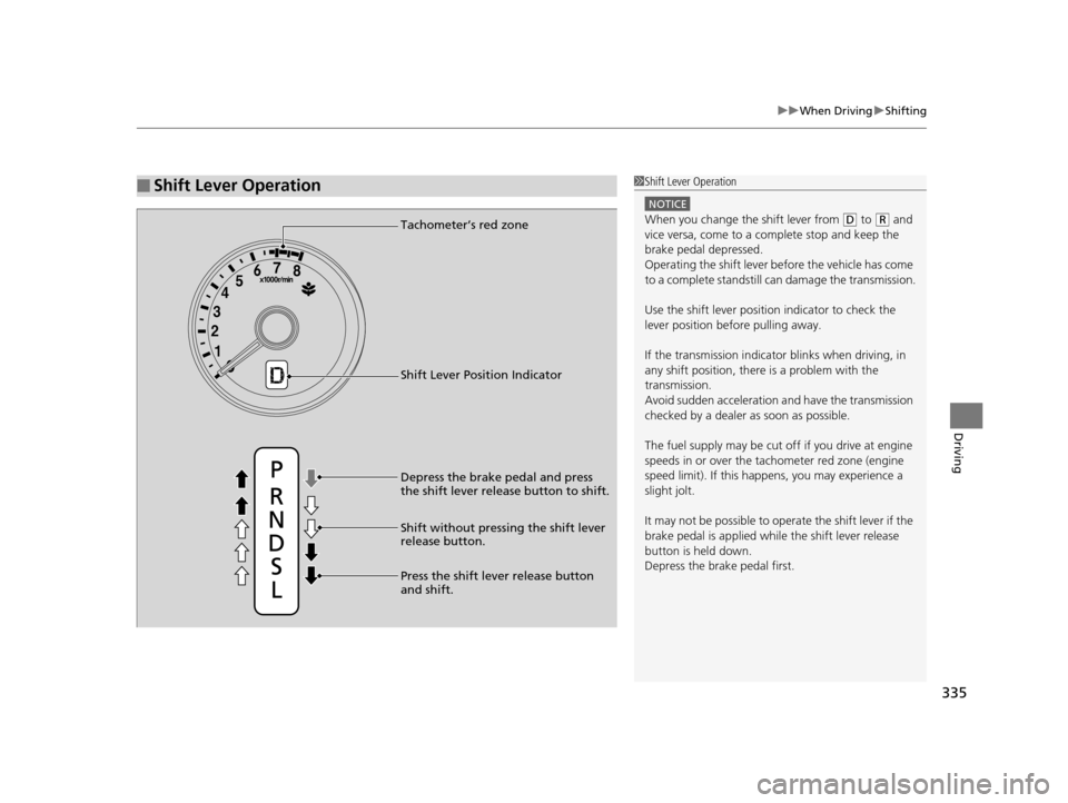 HONDA HR-V 2016 2.G Owners Manual 335
uuWhen Driving uShifting
Driving
■Shift Lever Operation1Shift Lever Operation
NOTICE
When you change the shift lever from (D to ( R and 
vice versa, come to a complete stop and keep the 
brake p