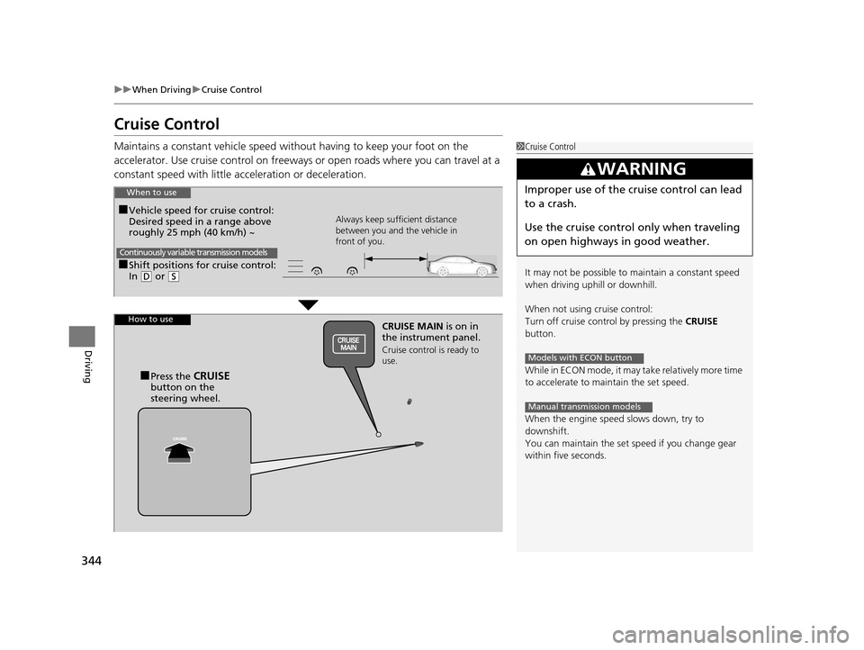 HONDA HR-V 2016 2.G Owners Manual 344
uuWhen Driving uCruise Control
Driving
Cruise Control
Maintains a constant vehicle speed without having to keep your foot on the 
accelerator. Use cruise control on freeways or open roads where yo