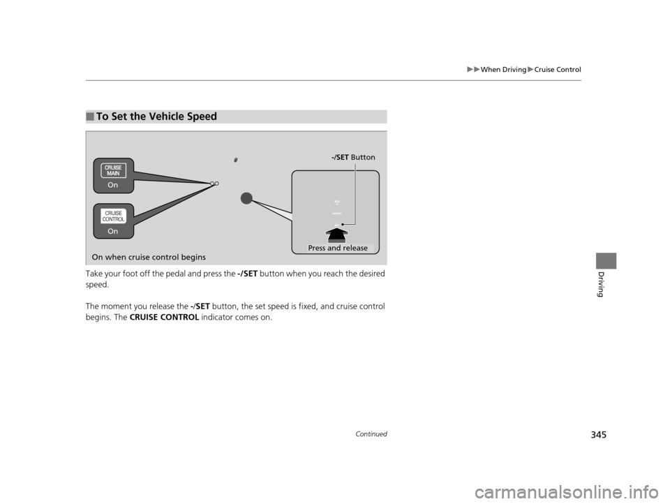 HONDA HR-V 2016 2.G Owners Manual 345
uuWhen Driving uCruise Control
Continued
DrivingTake your foot off the pedal and press the  -/SET button when you reach the desired 
speed. 
The moment you release the  -/SET  button, the set spee