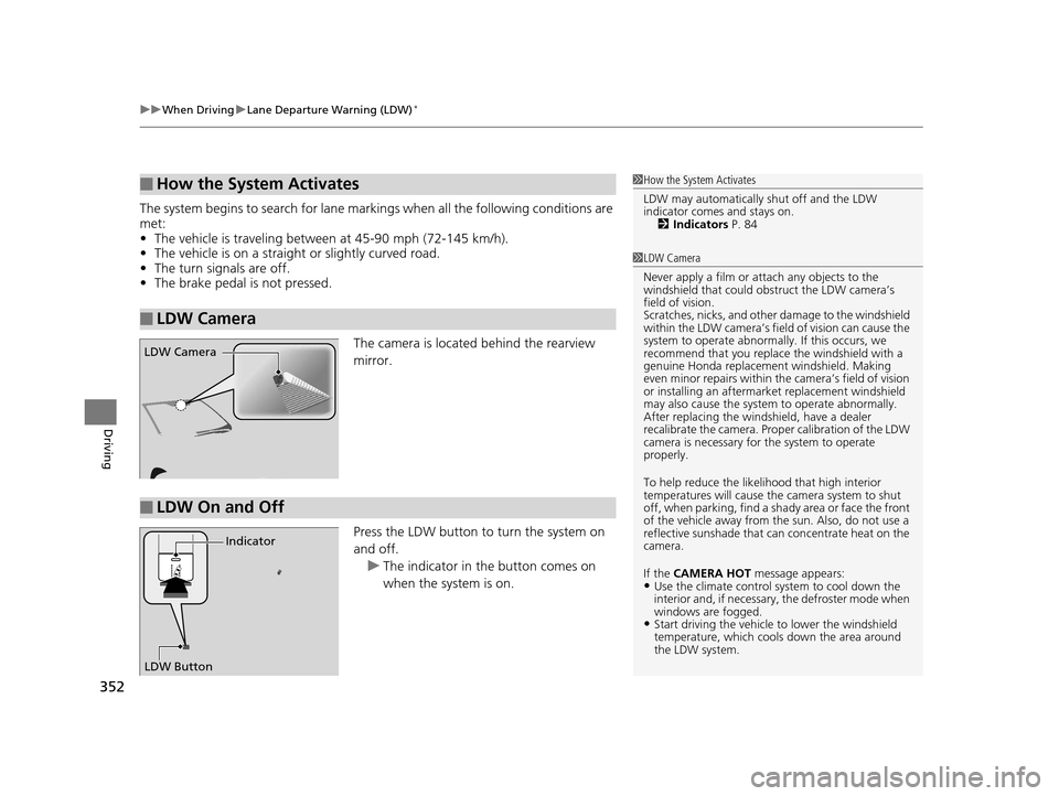HONDA HR-V 2016 2.G Owners Manual uuWhen Driving uLane Departure Warning (LDW)*
352
Driving
The system begins to search for lane mark ings when all the following conditions are 
met:
• The vehicle is traveling between at 45-90 mph (