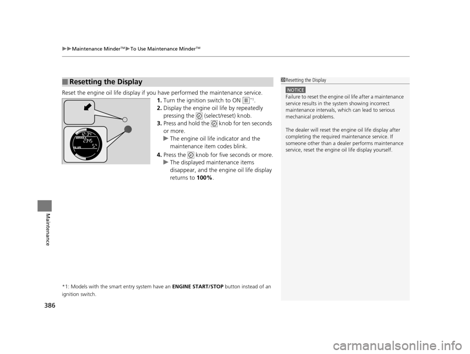 HONDA HR-V 2016 2.G Owners Manual uuMaintenance MinderTMuTo Use Maintenance MinderTM
386
Maintenance
Reset the engine oil life display if yo u have performed the maintenance service.
1. Turn the ignition switch to ON 
(w*1.
2. Display
