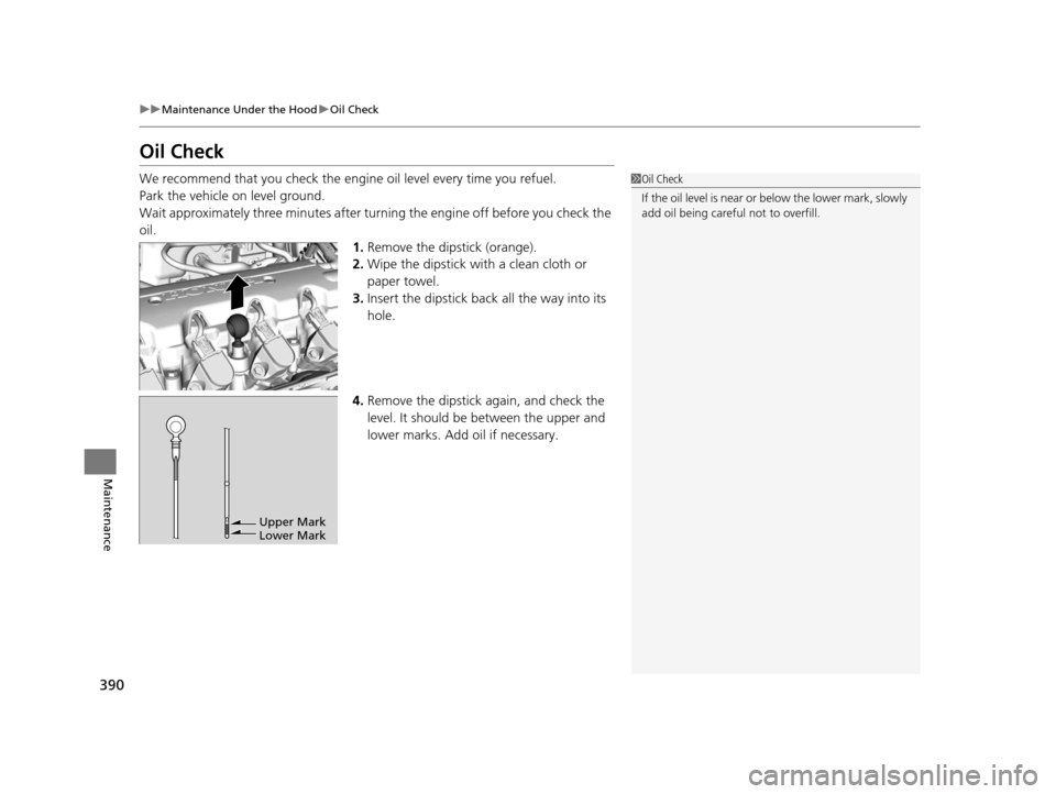 HONDA HR-V 2016 2.G Owners Manual 390
uuMaintenance Under the Hood uOil Check
Maintenance
Oil Check
We recommend that you check the engi ne oil level every time you refuel.
Park the vehicle on level ground.
Wait approximately three mi