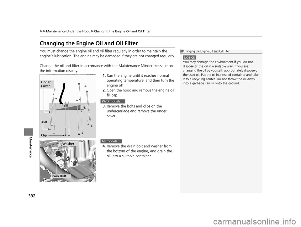 HONDA HR-V 2016 2.G User Guide 392
uuMaintenance Under the Hood uChanging the Engine Oil and Oil Filter
Maintenance
Changing the Engine Oil and Oil Filter
You must change the engine oil and oil f ilter regularly in order to maintai