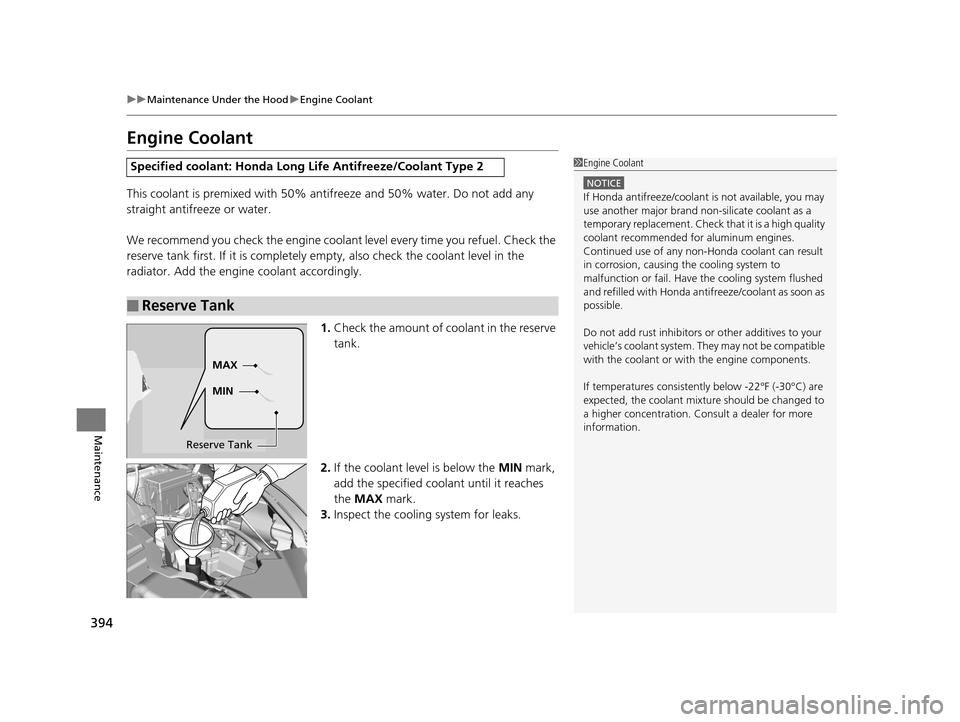 HONDA HR-V 2016 2.G Owners Manual 394
uuMaintenance Under the Hood uEngine Coolant
Maintenance
Engine Coolant
This coolant is premixed with 50% antifreeze and 50% water. Do not add any 
straight antifreeze or water.
We recommend you c