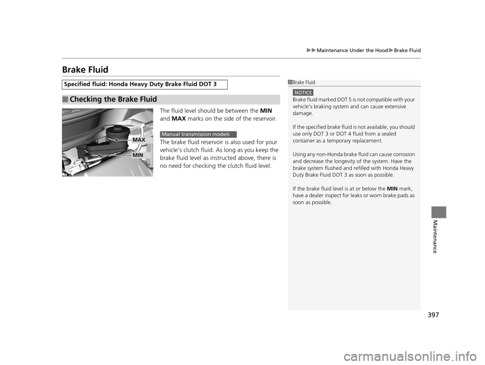 HONDA HR-V 2016 2.G Owners Manual 397
uuMaintenance Under the Hood uBrake Fluid
Maintenance
Brake Fluid
The fluid level should be between the  MIN 
and  MAX  marks on the side of the reservoir.
The brake fluid reservoir  is also used 