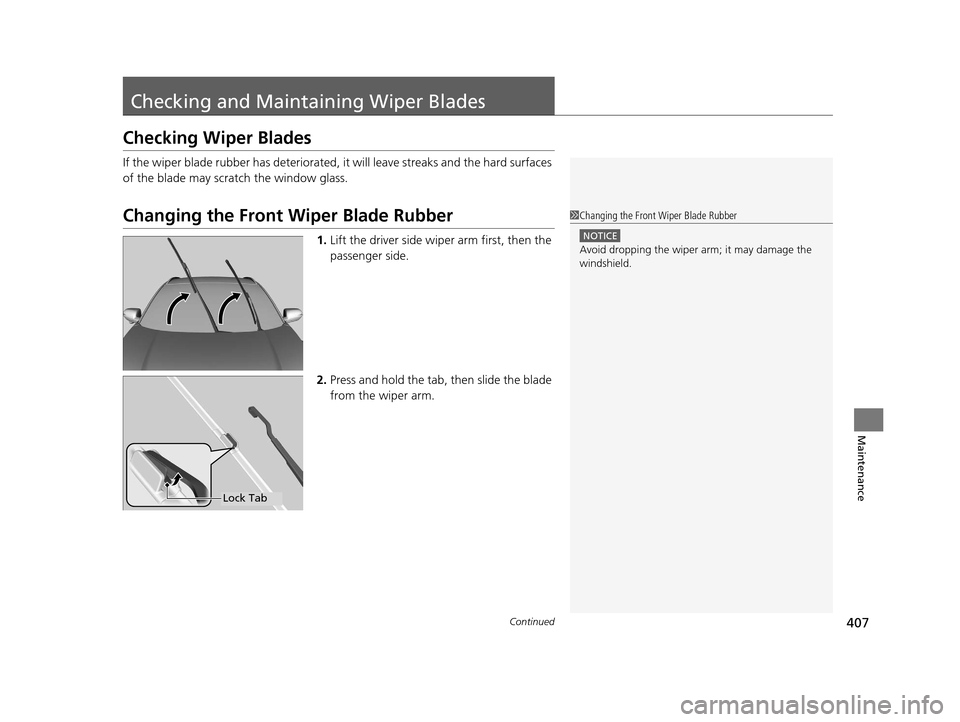 HONDA HR-V 2016 2.G Owners Manual 407Continued
Maintenance
Checking and Maintaining Wiper Blades
Checking Wiper Blades
If the wiper blade rubber has deteriorated, it will leave streaks and the hard surfaces 
of the blade may scratch t