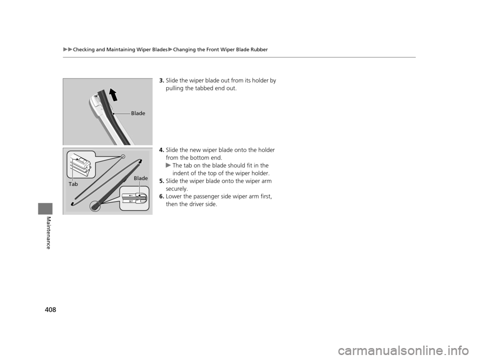 HONDA HR-V 2016 2.G Owners Manual 408
uuChecking and Maintaining Wiper Blades uChanging the Front Wiper Blade Rubber
Maintenance
3. Slide the wiper blade out from its holder by 
pulling the tabbed end out.
4. Slide the new wiper blade