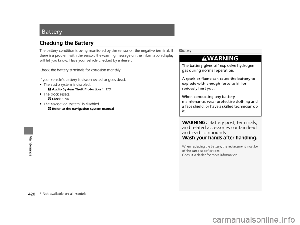 HONDA HR-V 2016 2.G Owners Manual 420
Maintenance
Battery
Checking the Battery
The battery condition is being monitored by the sensor on the negative terminal. If 
there is a problem with the sensor, the warning message on the informa