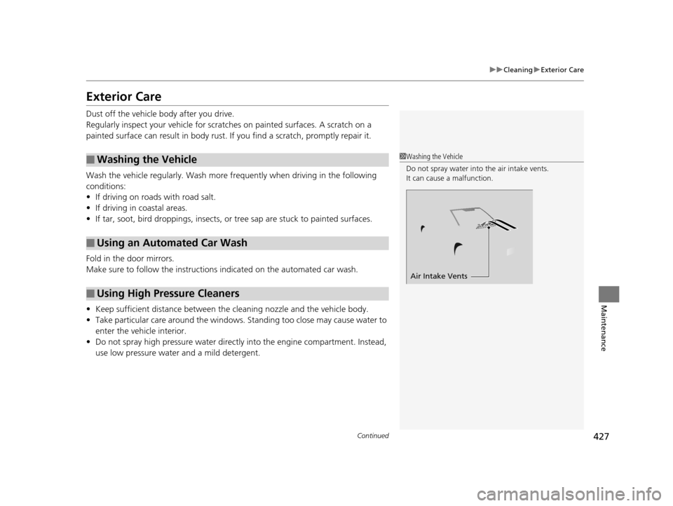 HONDA HR-V 2016 2.G Owners Manual 427
uuCleaning uExterior Care
Continued
Maintenance
Exterior Care
Dust off the vehicle body after you drive.
Regularly inspect your vehicle for scratches on painted surfaces. A scratch on a 
painted s