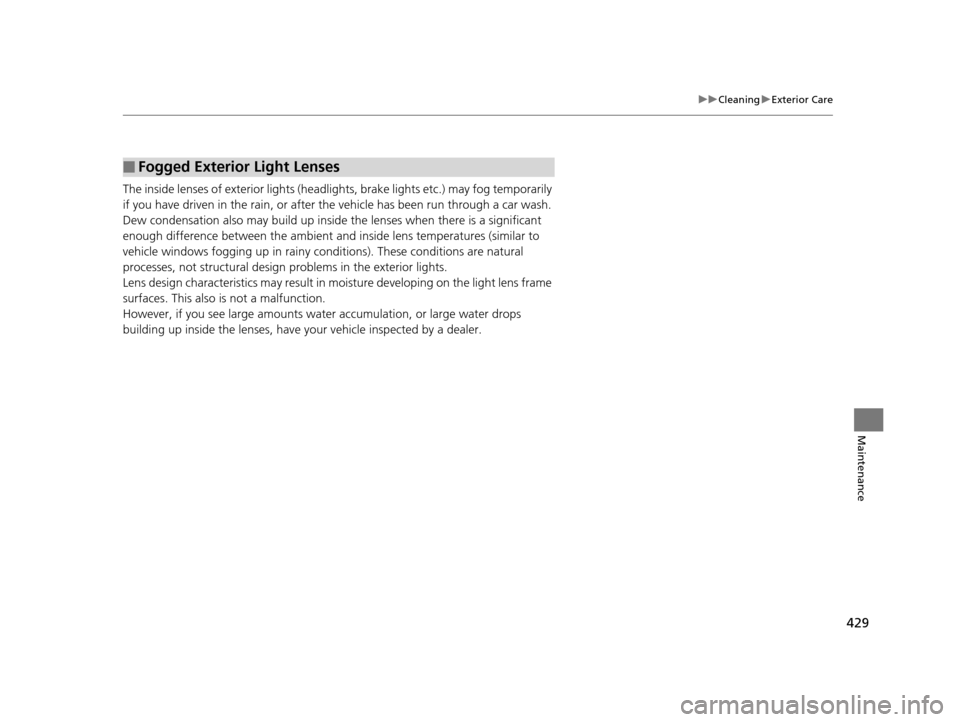 HONDA HR-V 2016 2.G Owners Manual 429
uuCleaning uExterior Care
Maintenance
The inside lenses of exterior lights (headlights, brake lights etc.) may fog temporarily
if you have driven in the rain, or after the vehicle has been run th HONDA HR-V 2016 2.G Owners Manual 429
uuCleaning uExterior Care
Maintenance
The inside lenses of exterior lights (headlights, brake lights etc.) may fog temporarily
if you have driven in the rain, or after the vehicle has been run th