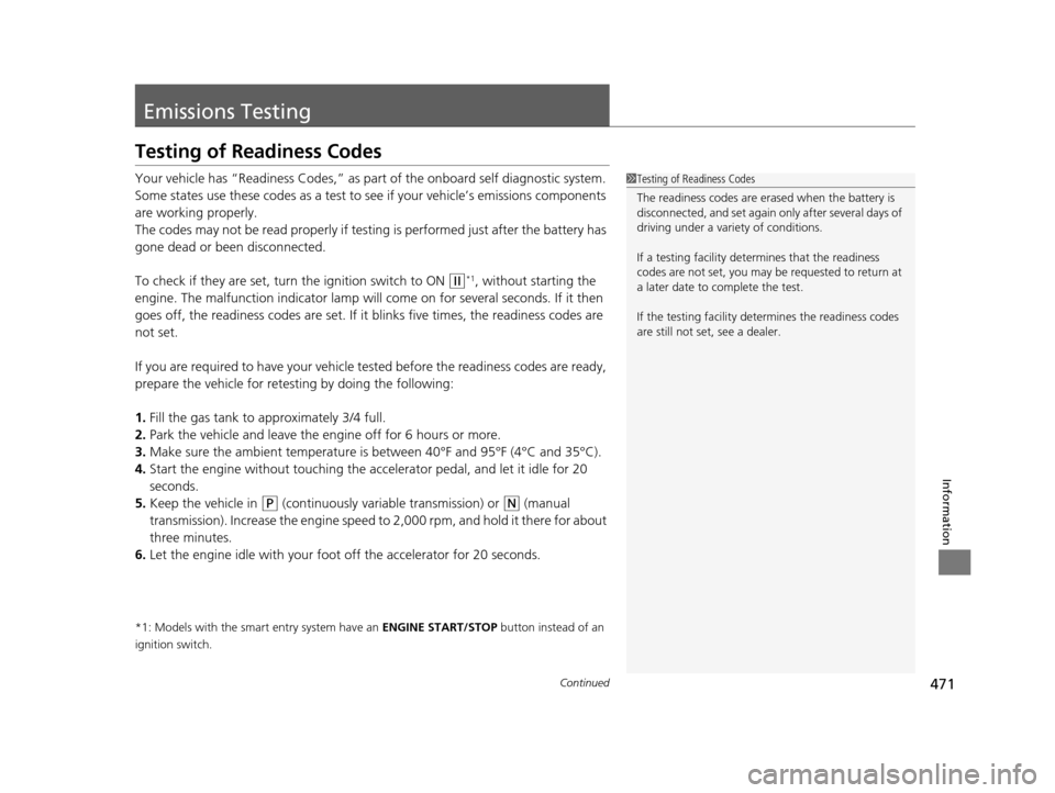 HONDA HR-V 2016 2.G Owners Manual 471Continued
Information
Emissions Testing
Testing of Readiness Codes
Your vehicle has “Readiness Codes,” as part of the onboard self diagnostic system. 
Some states use these codes as a test to s