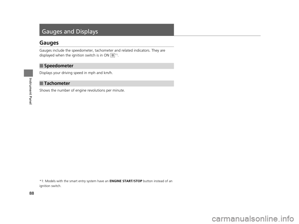 HONDA HR-V 2016 2.G Manual Online 88
Instrument Panel
Gauges and Displays
Gauges
Gauges include the speedometer, tachometer and related indicators. They are 
displayed when the ignition switch is in ON 
(w*1.
Displays your driving spe