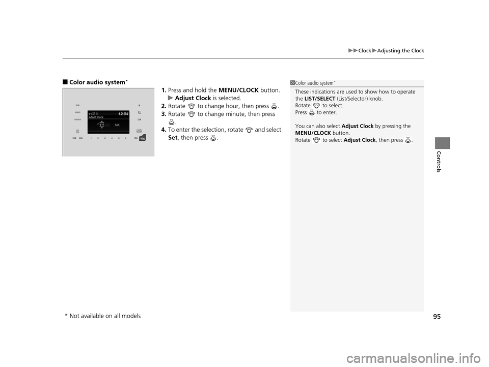 HONDA HR-V 2016 2.G Owners Manual 95
uuClock uAdjusting the Clock
Controls
■Color audio system*
1. Press and hold the  MENU/CLOCK button.
u Adjust Clock is selected.
2. Rotate   to change hour, then press  .
3. Rotate   to change mi