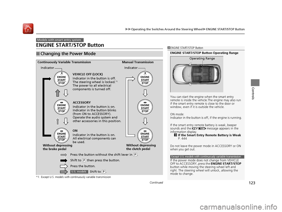 HONDA HR-V 2017 2.G Owners Manual 123
uuOperating the Switches Around the Steering Wheel uENGINE START/STOP Button
Continued
Controls
ENGINE START/STOP Button
*1 : Except U.S. models with continuously variable transmission
■Changing