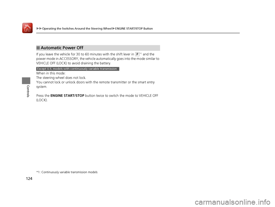 HONDA HR-V 2017 2.G User Guide 124
uuOperating the Switches Around the Steering Wheel uENGINE START/STOP Button
Controls
If you leave the vehicle for 30 to  60 minutes with the shift lever in (P*1 and the 
power mode in ACCESSORY, 