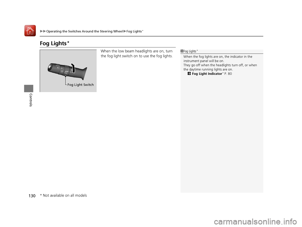 HONDA HR-V 2017 2.G Owners Manual 130
uuOperating the Switches Around the Steering Wheel uFog Lights*
Controls
Fog Lights*
When the low beam headlights are on, turn 
the fog light switch on to use the fog lights.1Fog Lights*
When the 