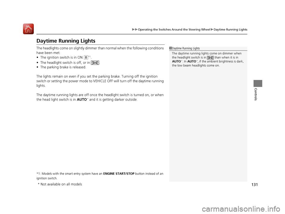 HONDA HR-V 2017 2.G Owners Manual 131
uuOperating the Switches Around the Steering Wheel uDaytime Running Lights
Controls
Daytime Running Lights
The headlights come on slightly dimmer th an normal when the following conditions 
have b