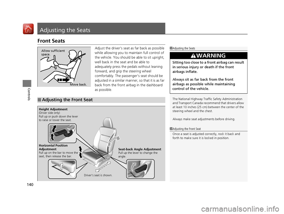 HONDA HR-V 2017 2.G Owners Manual 140
Controls
Adjusting the Seats
Front Seats
Adjust the driver’s seat as far back as possible 
while allowing you to maintain full control of 
the vehicle. You should be able to sit upright, 
well b