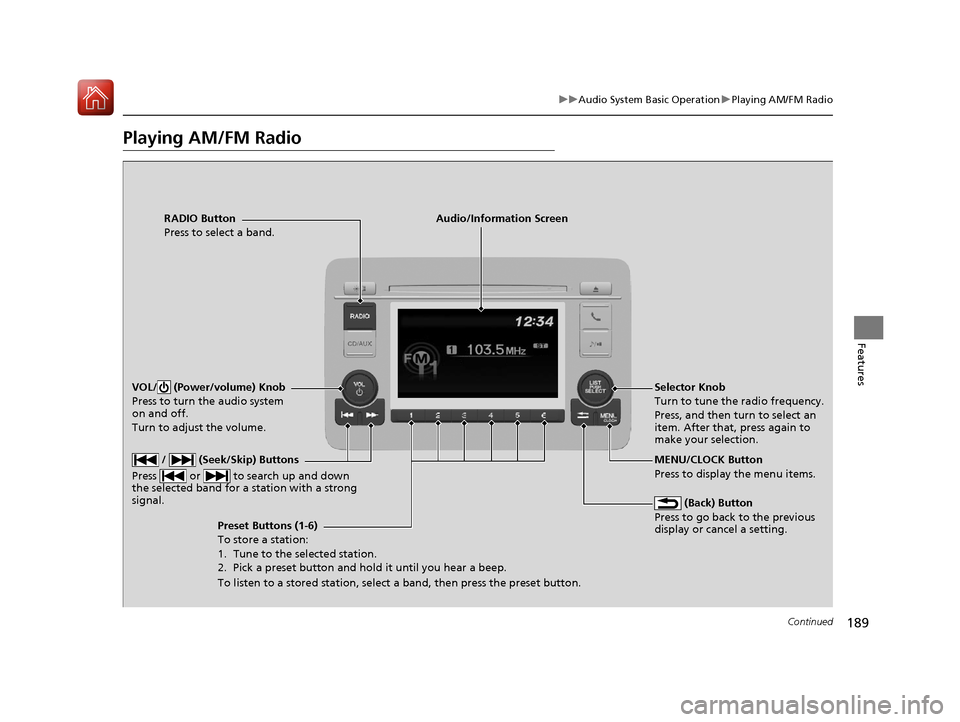 HONDA HR-V 2017 2.G User Guide 189
uuAudio System Basic Operation uPlaying AM/FM Radio
Continued
Features
Playing AM/FM Radio
RADIO Button
Press to select a band.
 (Back) Button
Press to go back to the previous 
display or cancel a