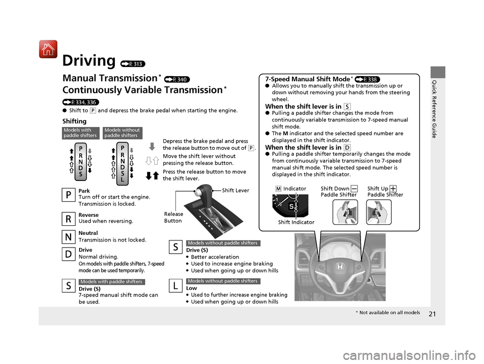HONDA HR-V 2017 2.G Owners Manual 21
Quick Reference Guide
Driving (P313)
Depress the brake pedal and press
the release button to move out of
(P.
Manual Transmission* (P340)
Continuously Variable Transmission*
(P334, 336)
● Shift HONDA HR-V 2017 2.G Owners Manual 21
Quick Reference Guide
Driving (P313)
Depress the brake pedal and press
the release button to move out of
(P.
Manual Transmission* (P340)
Continuously Variable Transmission*
(P334, 336)
● Shift