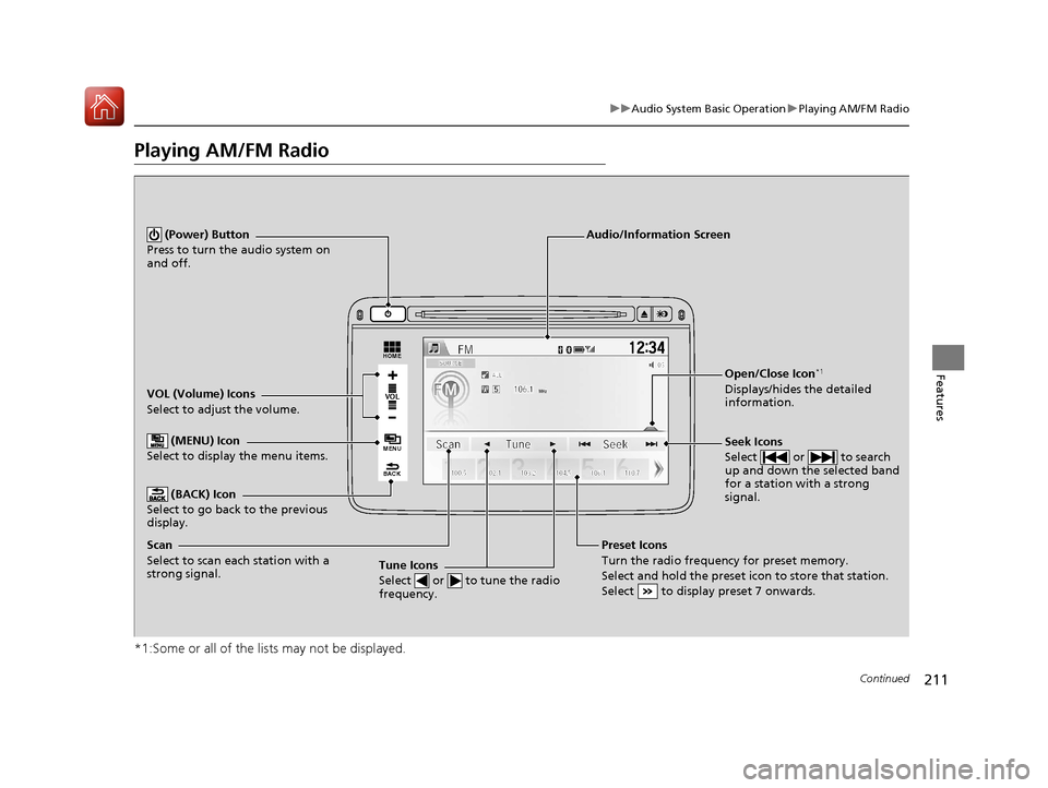 HONDA HR-V 2017 2.G User Guide 211
uuAudio System Basic Operation uPlaying AM/FM Radio
Continued
Features
Playing AM/FM Radio
*1:Some or all of the lists may not be displayed.
VOL
HOME
MENU
BACK
VOL (Volume) Icons
Select to adjust 