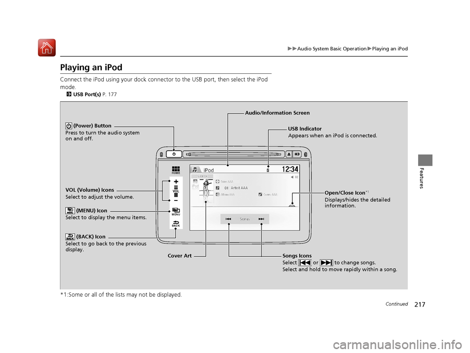 HONDA HR-V 2017 2.G Owners Manual 217
uuAudio System Basic Operation uPlaying an iPod
Continued
Features
Playing an iPod
Connect the iPod using your dock connector to the USB port, then select the iPod
mode.
2 USB Port(s) P. 177
*1: HONDA HR-V 2017 2.G Owners Manual 217
uuAudio System Basic Operation uPlaying an iPod
Continued
Features
Playing an iPod
Connect the iPod using your dock connector to the USB port, then select the iPod
mode.
2 USB Port(s) P. 177
*1: