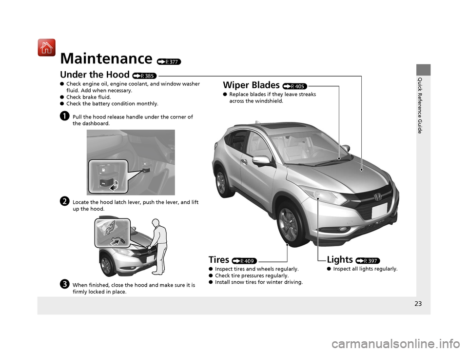 HONDA HR-V 2017 2.G Owners Manual 23
Quick Reference Guide
Maintenance (P377)
Under the Hood (P385)
● Check engine oil, engine coolant, and window washer
fluid. Add when necessary.
● Check brake fluid.
● Check the battery condi HONDA HR-V 2017 2.G Owners Manual 23
Quick Reference Guide
Maintenance (P377)
Under the Hood (P385)
● Check engine oil, engine coolant, and window washer
fluid. Add when necessary.
● Check brake fluid.
● Check the battery condi
