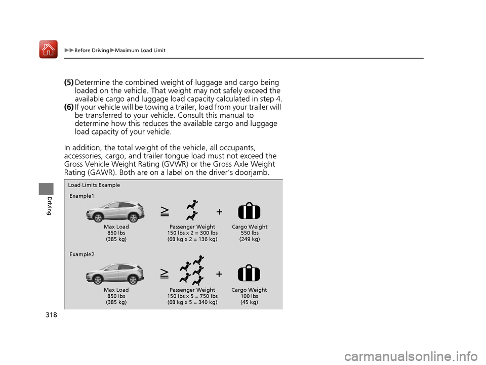 HONDA HR-V 2017 2.G Owners Manual 318
uuBefore Driving uMaximum Load Limit
Driving
(5) Determine the combined weight  of luggage and cargo being 
loaded on the vehicle. That we ight may not safely exceed the 
available cargo and lugga