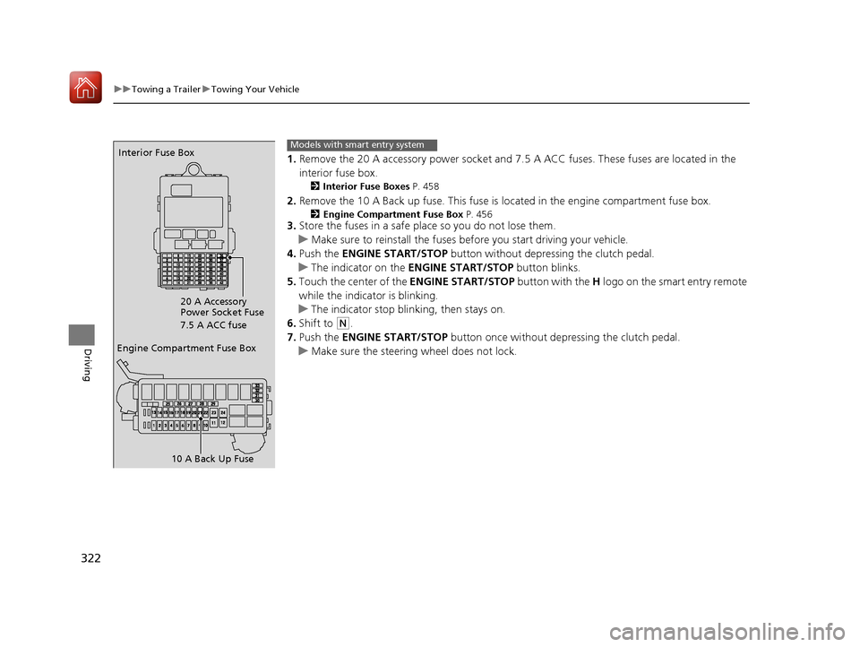 HONDA HR-V 2017 2.G Owners Manual 322
uuTowing a Trailer uTowing Your Vehicle
Driving
1. Remove the 20 A accessory power socket and 7. 5 A ACC fuses. These fuses are located in the 
interior fuse box.
2 Interior Fuse Boxes P. 458
2.Re