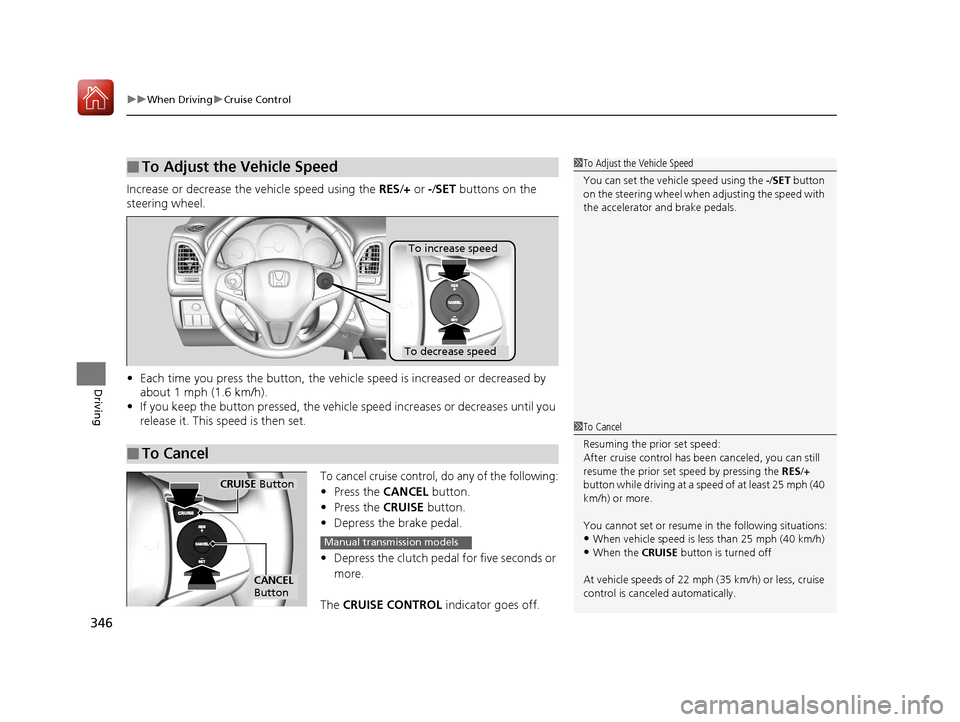 HONDA HR-V 2017 2.G Owners Manual uuWhen Driving uCruise Control
346
Driving
Increase or decrease the vehicle speed using the RES/+ or -/SET buttons on the
steering wheel.
• Each time you press the button, the vehicl e speed is i HONDA HR-V 2017 2.G Owners Manual uuWhen Driving uCruise Control
346
Driving
Increase or decrease the vehicle speed using the RES/+ or -/SET buttons on the
steering wheel.
• Each time you press the button, the vehicl e speed is i