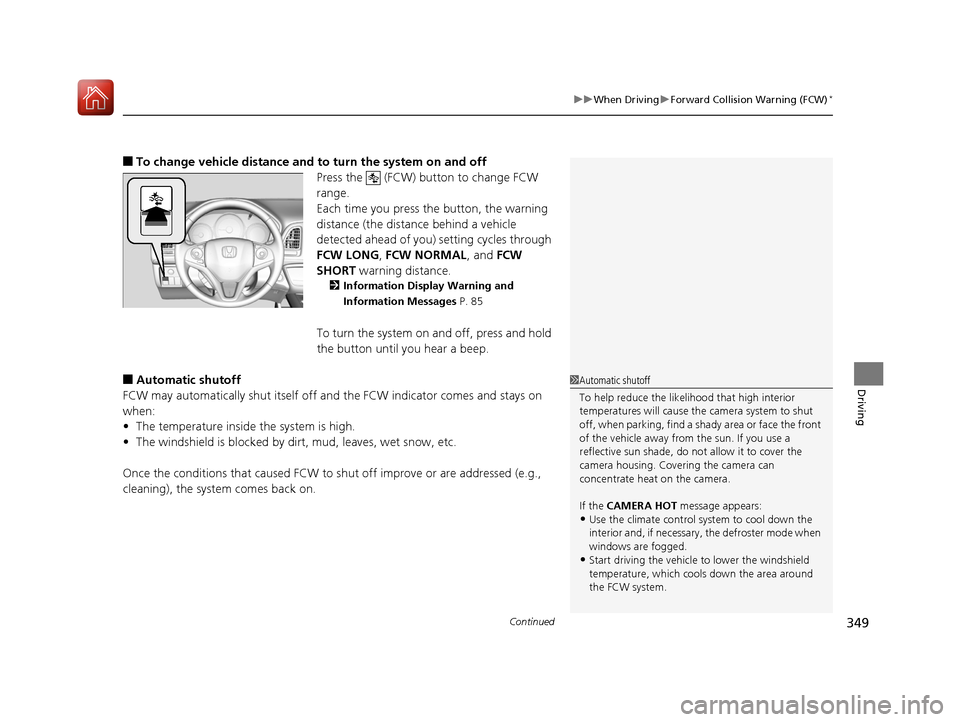 HONDA HR-V 2017 2.G User Guide Continued349
uuWhen Driving uForward Collision Warning (FCW)*
Driving
■To change vehicle distance and  to turn the system on and off
Press the   (FCW) button to change FCW 
range.
Each time you pres