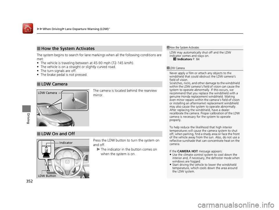 HONDA HR-V 2017 2.G User Guide uuWhen Driving uLane Departure Warning (LDW)*
352
Driving
The system begins to search for lane mark ings when all the following conditions are 
met:
• The vehicle is traveling between at 45-90 mph (
