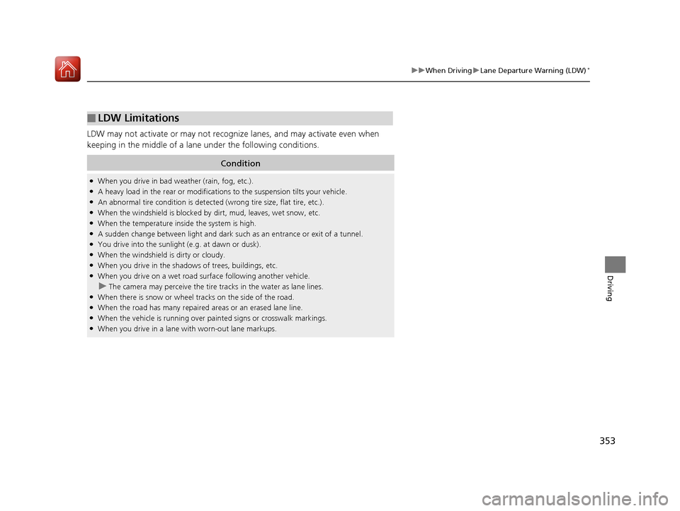HONDA HR-V 2017 2.G Owners Manual 353
uuWhen Driving uLane Departure Warning (LDW)*
Driving
LDW may not activate or may not recognize  lanes, and may activate even when 
keeping in the middle of a lane under the following conditions.
