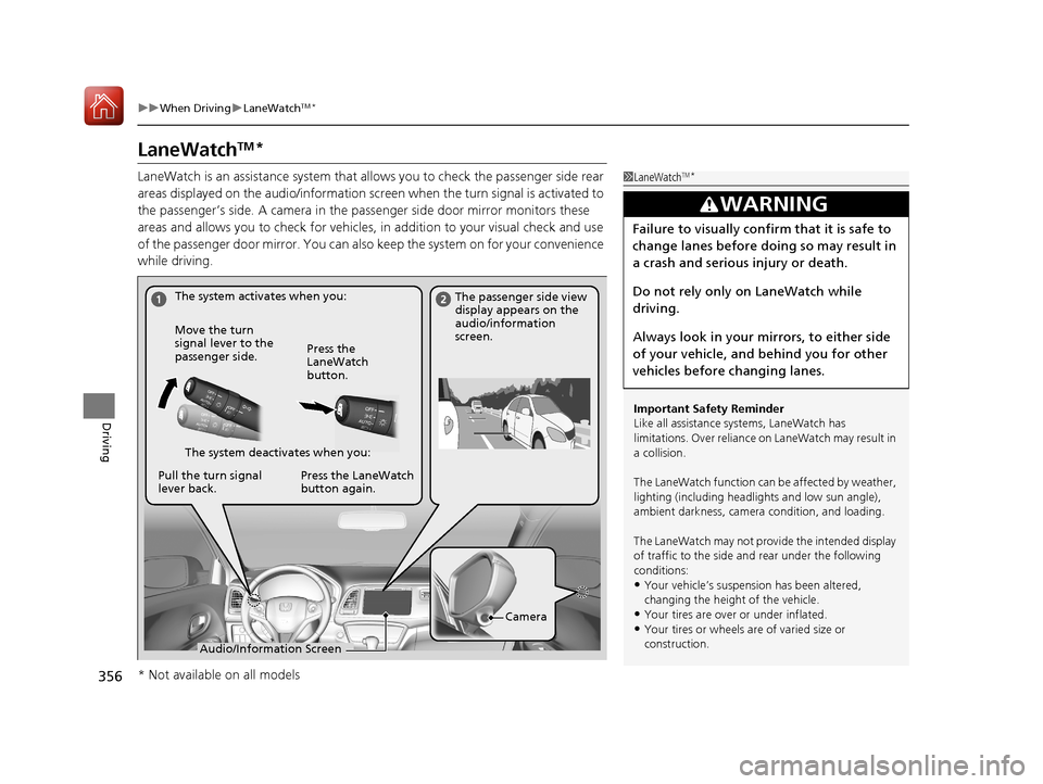 HONDA HR-V 2017 2.G Owners Manual 356
uuWhen Driving uLaneWatchTM*
Driving
LaneWatchTM*
LaneWatch is an assistance system that allows you to check the passenger side rear 
areas displayed on the audio/information screen  when the turn