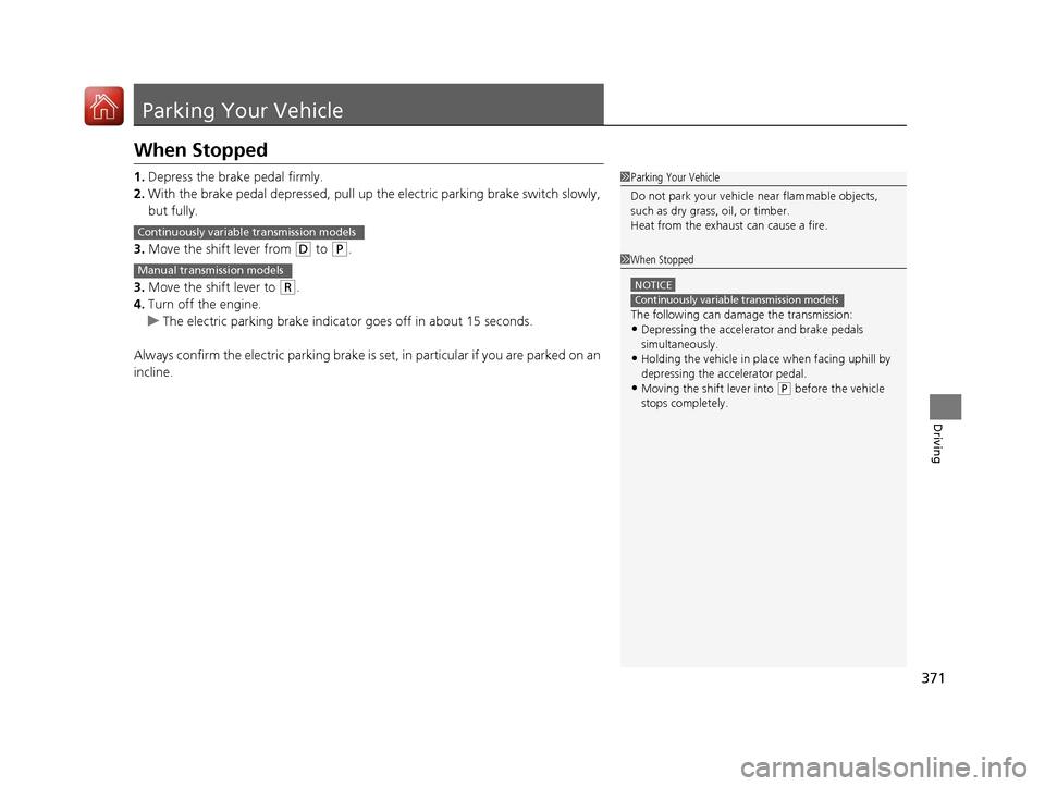HONDA HR-V 2017 2.G Owners Manual 371
Driving
Parking Your Vehicle
When Stopped
1.Depress the brake pedal firmly.
2. With the brake pedal depressed, pull up th e electric parking brake switch slowly, 
but fully.
3. Move the shift leve