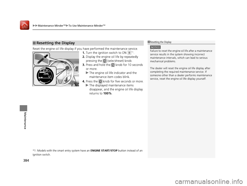 HONDA HR-V 2017 2.G Owners Manual uuMaintenance MinderTMuTo Use Maintenance MinderTM
384
Maintenance
Reset the engine oil life display if yo u have performed the maintenance service.
1. Turn the ignition switch to ON 
(w*1.
2. Display