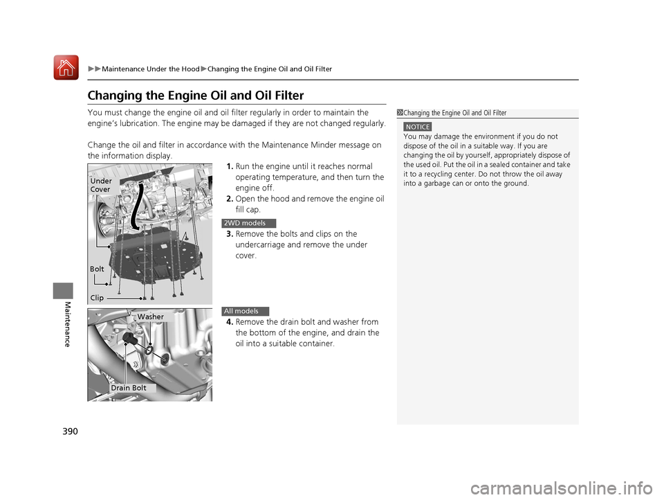 HONDA HR-V 2017 2.G Owners Manual 390
uuMaintenance Under the Hood uChanging the Engine Oil and Oil Filter
Maintenance
Changing the Engine Oil and Oil Filter
You must change the engine oil and oil f ilter regularly in order to maintai