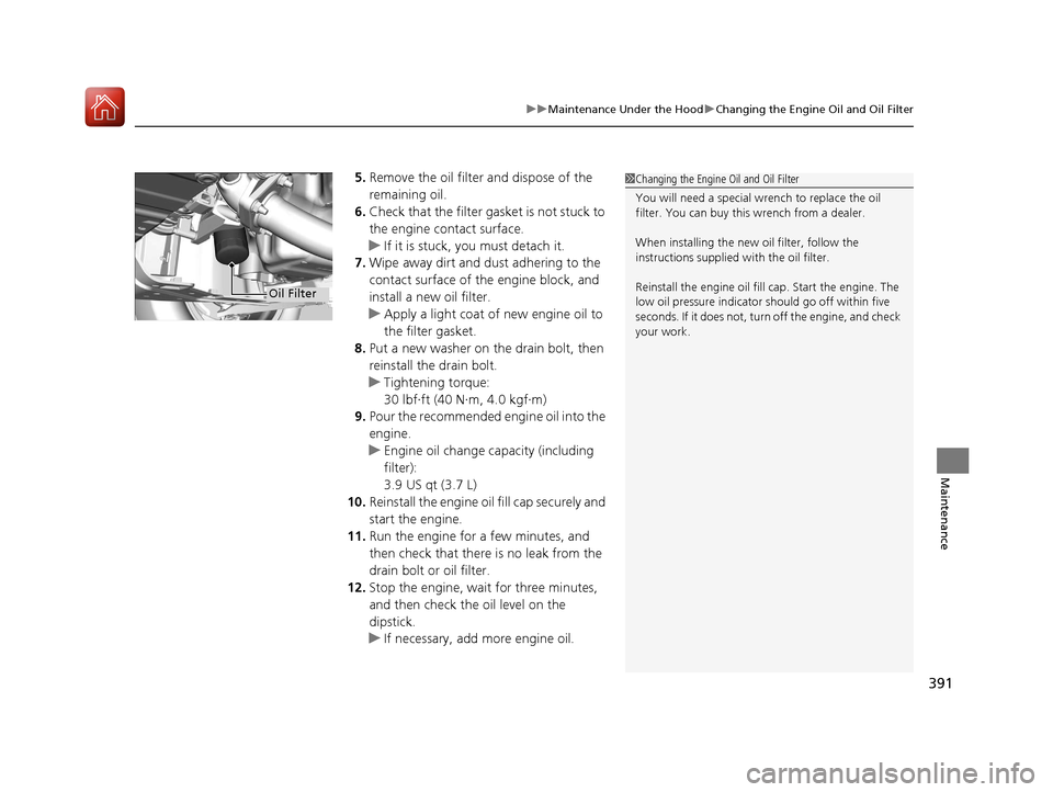 HONDA HR-V 2017 2.G Owners Manual 391
uuMaintenance Under the Hood uChanging the Engine Oil and Oil Filter
Maintenance
5. Remove the oil filter and dispose of the 
remaining oil.
6. Check that the filter gasket is not stuck to 
the en