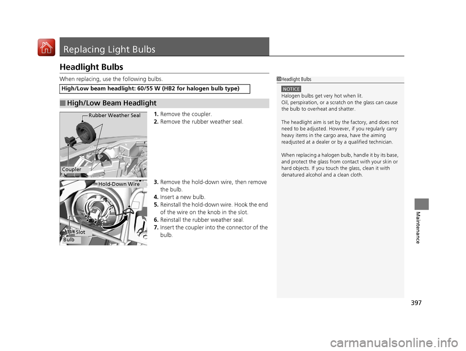 HONDA HR-V 2017 2.G Owners Manual 397
Maintenance
Replacing Light Bulbs
Headlight Bulbs
When replacing, use the following bulbs.1.Remove the coupler.
2. Remove the rubber weather seal.
3. Remove the hold-down wire, then remove 
the bu