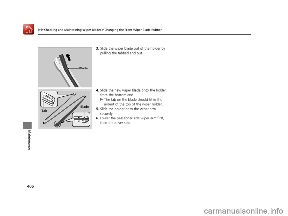 HONDA HR-V 2017 2.G Owners Manual 406
uuChecking and Maintaining Wiper Blades uChanging the Front Wiper Blade Rubber
Maintenance
3. Slide the wiper blade out of the holder by 
pulling the tabbed end out.
4. Slide the new wiper blade o